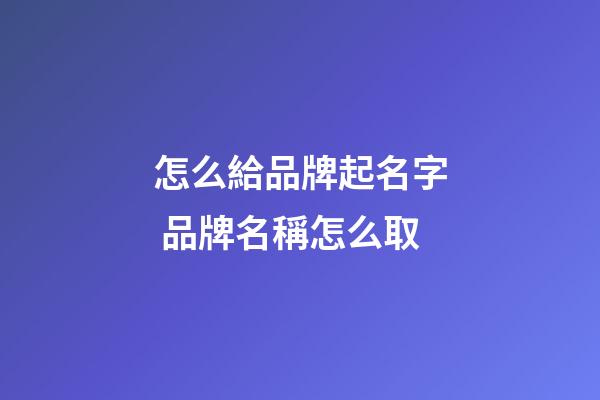 怎么給品牌起名字 品牌名稱怎么取-第1張-商標起名-玄機派